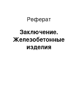 Реферат: Заключение. Железобетонные изделия