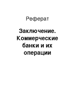 Реферат: Заключение. Коммерческие банки и их операции