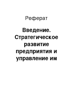 Реферат: Введение. Стратегическое развитие предприятия и управление им