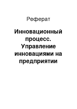 Реферат: Инновационный процесс. Управление инновациями на предприятии