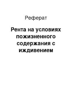 Реферат: Рента на условиях пожизненного содержания с иждивением