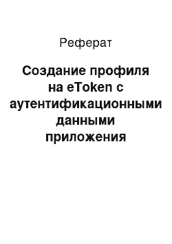 Реферат: Создание профиля на eToken с аутентификационными данными приложения