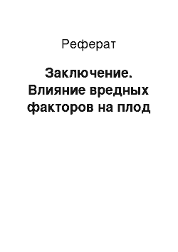 Реферат: Заключение. Влияние вредных факторов на плод