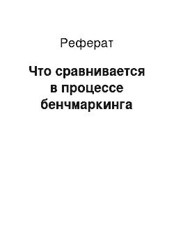 Реферат: Что сравнивается в процессе бенчмаркинга