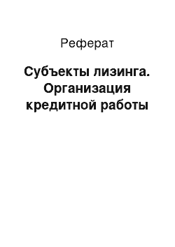 Реферат: Субъекты лизинга. Организация кредитной работы