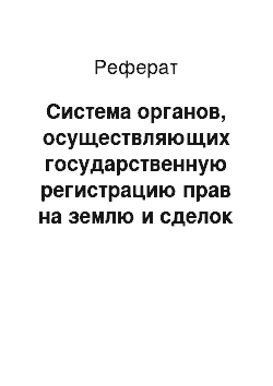 Реферат: Система органов, осуществляющих государственную регистрацию прав на землю и сделок с землей