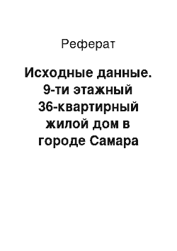 Реферат: Исходные данные. 9-ти этажный 36-квартирный жилой дом в городе Самара