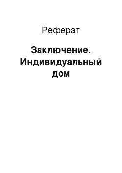 Реферат: Заключение. Индивидуальный дом