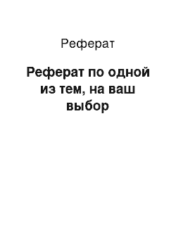 Реферат: Реферат по одной из тем, на ваш выбор