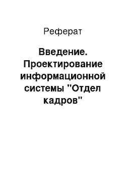 Реферат: Введение. Проектирование информационной системы "Отдел кадров"