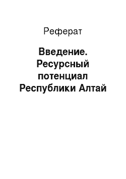 Реферат: Введение. Ресурсный потенциал Республики Алтай