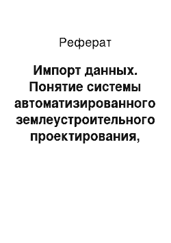 Реферат: Импорт данных. Понятие системы автоматизированного землеустроительного проектирования, ее цель и объект автоматизации