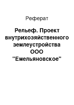 Реферат: Рельеф. Проект внутрихозяйственного землеустройства ООО "Емельяновское"