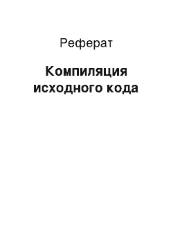 Реферат: Компиляция исходного кода