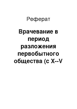 Реферат: Врачевание в период разложения первобытного общества (с X--V тыс. до и.в.)