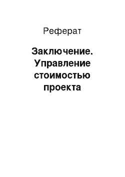 Реферат: Заключение. Управление стоимостью проекта