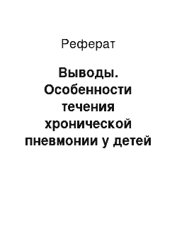 Реферат: Выводы. Особенности течения хронической пневмонии у детей на фоне йододефицитных заболеваний