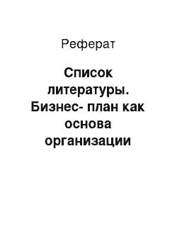 Реферат: Список литературы. Бизнес-план как основа организации коммерческой деятельности предприятия