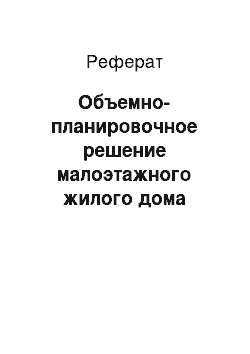 Реферат: Объемно-планировочное решение малоэтажного жилого дома