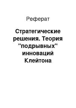 Реферат: Стратегические решения. Теория "подрывных" инноваций Клейтона Кристенсена. Стратегические решения