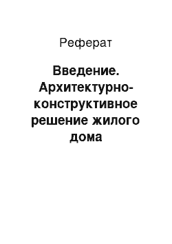 Реферат: Введение. Архитектурно-конструктивное решение жилого дома