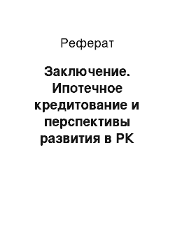 Реферат: Заключение. Ипотечное кредитование и перспективы развития в РК