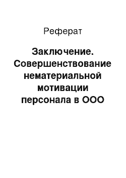 Реферат: Заключение. Совершенствование нематериальной мотивации персонала в ООО "Т.Б.М.Урал".