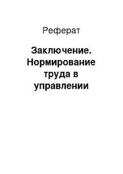 Реферат: Заключение. Нормирование труда в управлении