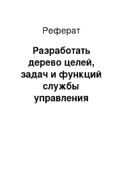 Реферат: Разработать дерево целей, задач и функций службы управления персоналом организации