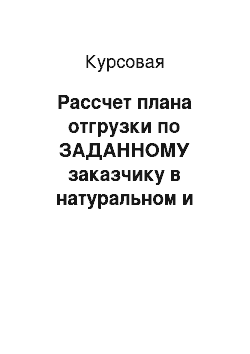 Курсовая: Рассчет плана отгрузки по ЗАДАННОМУ заказчику в натуральном и стоимостном выражении