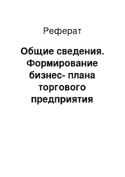 Реферат: Общие сведения. Формирование бизнес-плана торгового предприятия