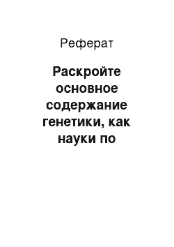 Реферат: Раскройте основное содержание генетики, как науки по следующему плану