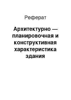 Реферат: Архитектурно — планировочная и конструктивная характеристика здания