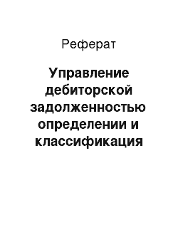 Реферат: Управление дебиторской задолженностью определении и классификация дебиторской задолженности