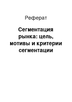 Реферат: Сегментация рынка: цель, мотивы и критерии сегментации