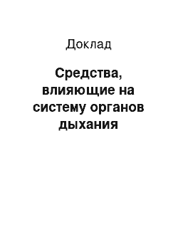 Доклад: Средства, влияющие на систему органов дыхания