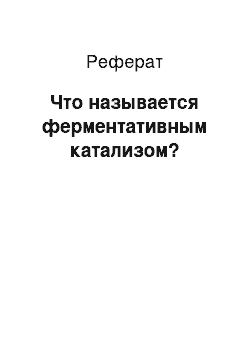 Реферат: Что называется ферментативным катализом?