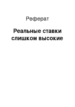 Реферат: Реальные ставки слишком высокие