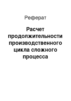 Реферат: Расчет продолжительности производственного цикла сложного процесса