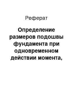 Реферат: Определение размеров подошвы фундамента при одновременном действии момента, нормальных и поперечных сил