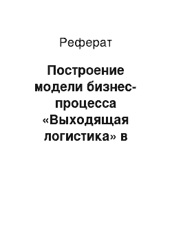 Реферат: Построение модели бизнес-процесса «Выходящая логистика» в нотации IDEF0