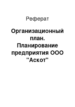 Реферат: Организационный план. Планирование предприятия ООО "Аскот"