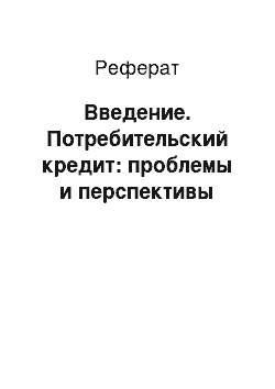 Реферат: Введение. Потребительский кредит: проблемы и перспективы