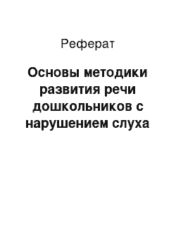 Реферат: Основы методики развития речи дошкольников с нарушением слуха