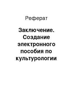 Реферат: Заключение. Создание электронного пособия по культурологии