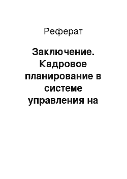 Реферат: Заключение. Кадровое планирование в системе управления на примере организации ЗАО "ФМ ЛожистикРус"