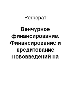 Реферат: Венчурное финансирование. Финансирование и кредитование нововведений на предприятии отрасли