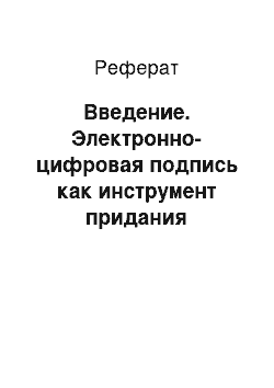 Реферат: Введение. Электронно-цифровая подпись как инструмент придания юридической силы электронным документам в органах власти и управления