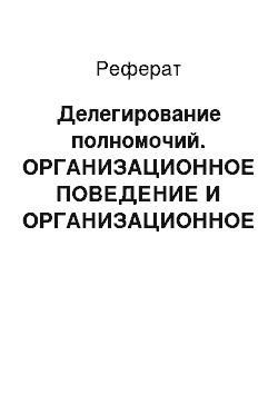 Реферат: Делегирование полномочий. ОРГАНИЗАЦИОННОЕ ПОВЕДЕНИЕ И ОРГАНИЗАЦИОННОЕ МОДЕЛИРОВАНИЕ- Кочеткова А.И.