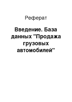 Реферат: Введение. База данных "Продажа грузовых автомобилей"